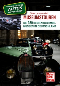 Museumstouren - Die 350 besten Oldtimer-Museen in Deutschland - Autos - Motorräder - Lkw - Busse - Traktoren - Feuerwehren 